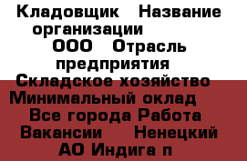 Кладовщик › Название организации ­ O’stin, ООО › Отрасль предприятия ­ Складское хозяйство › Минимальный оклад ­ 1 - Все города Работа » Вакансии   . Ненецкий АО,Индига п.